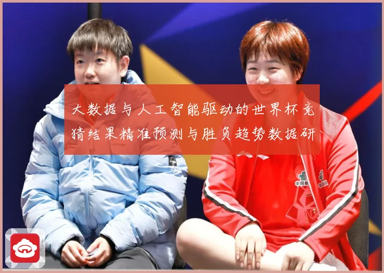 大数据与人工智能驱动的世界杯竞猜结果精准预测与胜负趋势数据研判：最新赛事动态与深度分析