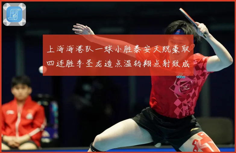上海海港队一球小胜泰安天贶豪取四连胜李圣龙造点温钧翔点射致成长观察：最新赛事动态与深度分析