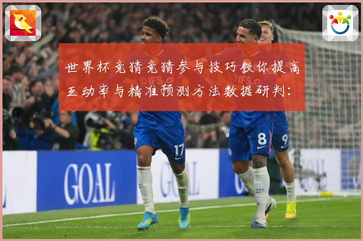 世界杯竞猜竞猜参与技巧教你提高互动率与精准预测方法数据研判：最新赛事动态与深度分析