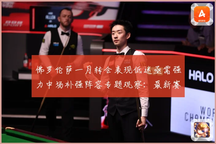 佛罗伦萨一月转会表现低迷亟需强力中场补强阵容专题观察：最新赛事动态与深度分析