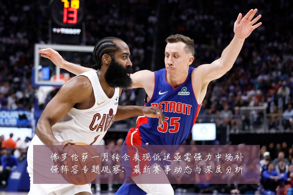 佛罗伦萨一月转会表现低迷亟需强力中场补强阵容专题观察：最新赛事动态与深度分析