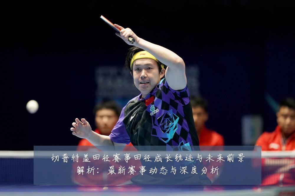 切普特盖田径赛事田径成长轨迹与未来前景解析：最新赛事动态与深度分析