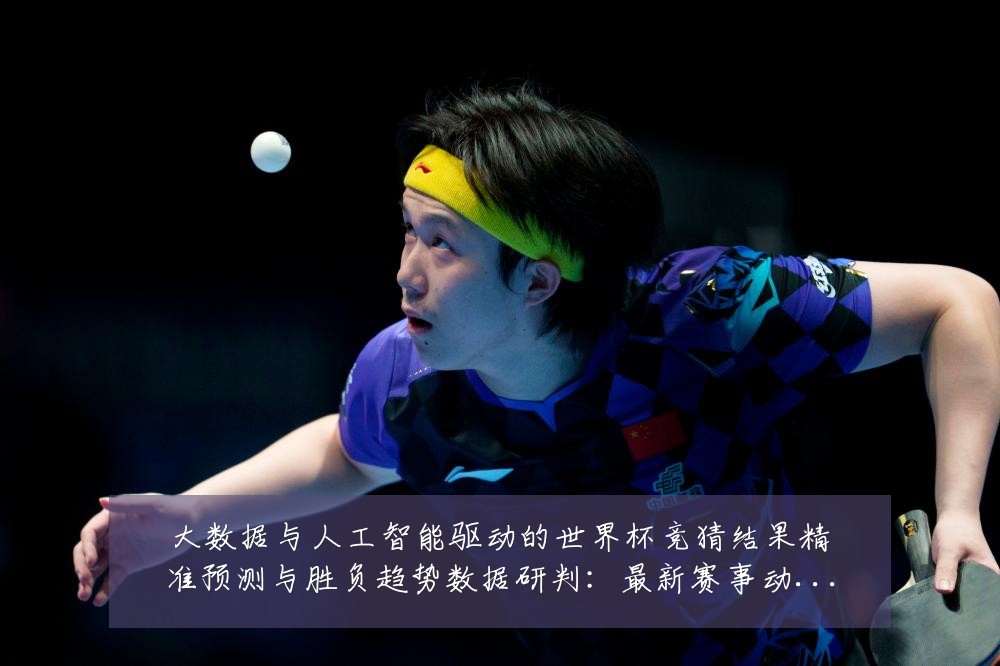 大数据与人工智能驱动的世界杯竞猜结果精准预测与胜负趋势数据研判：最新赛事动态与深度分析